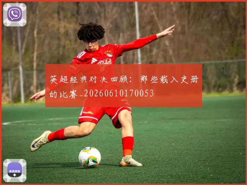 英超经典对决回顾:那些载入史册的比赛_20260610170053