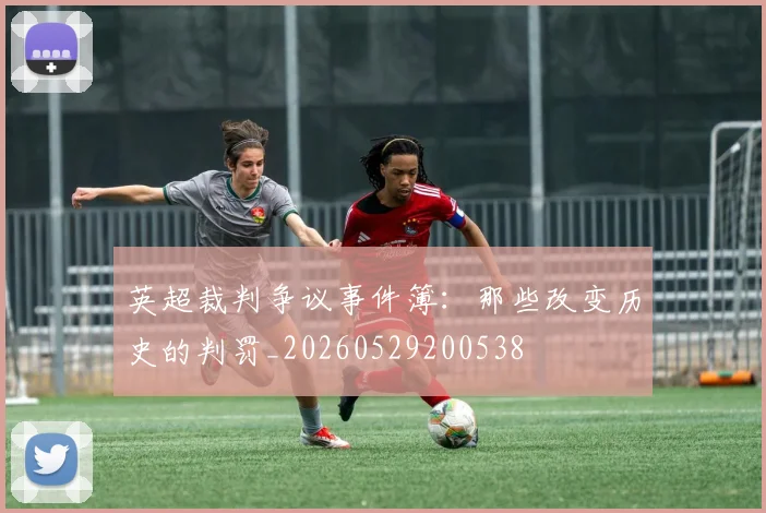 英超裁判争议事件簿:那些改变历史的判罚_20260529200538