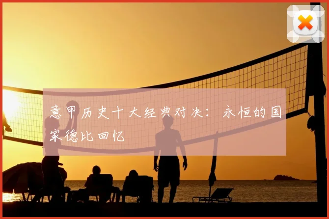 意甲历史十大经典对决:永恒的国家德比回忆