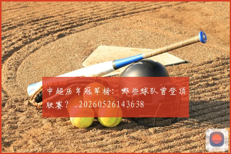 中超历年冠军榜：哪些球队曾登顶联赛？_20260526143638
