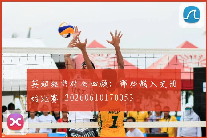 英超经典对决回顾：那些载入史册的比赛_20260610170053