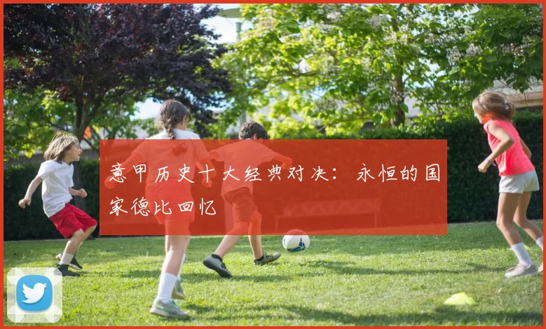 意甲历史十大经典对决：永恒的国家德比回忆