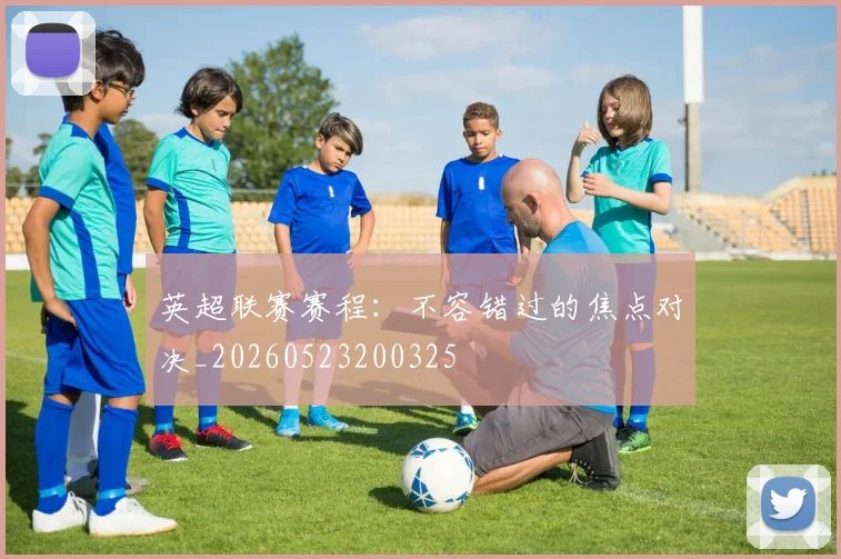英超联赛赛程:不容错过的焦点对决_20260523200325