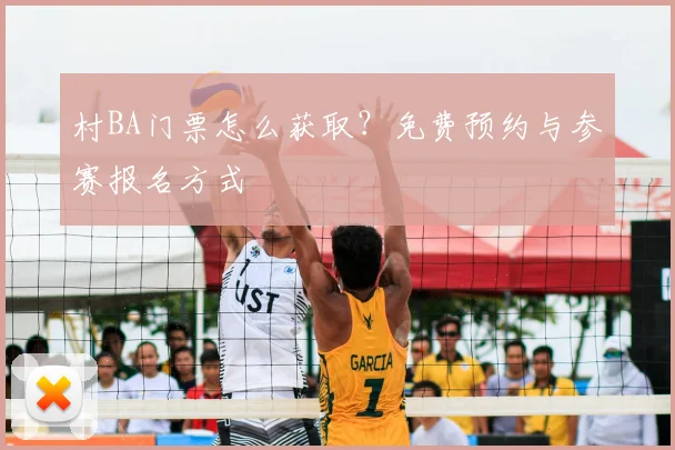 村BA门票怎么获取？免费预约与参赛报名方式