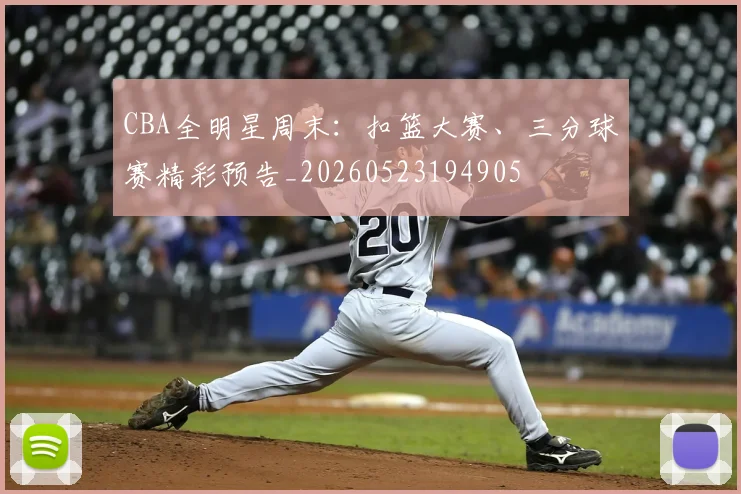 CBA全明星周末：扣篮大赛、三分球赛精彩预告_20260523194905