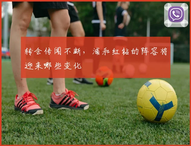 转会传闻不断，浦和红钻的阵容将迎来哪些变化