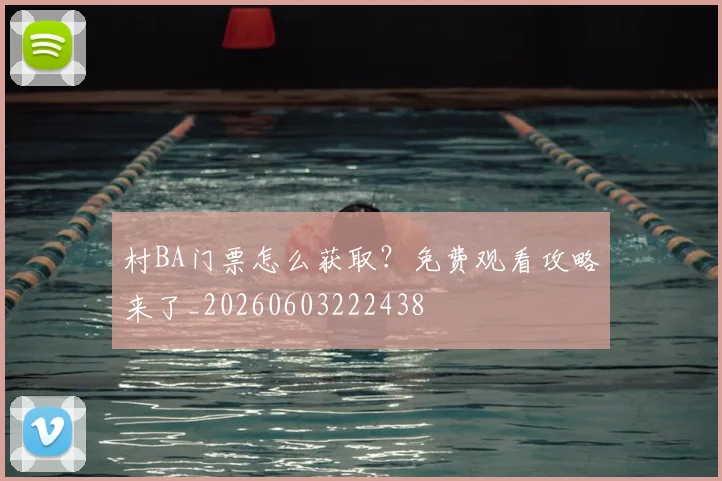 村BA门票怎么获取？免费观看攻略来了_20260603222438