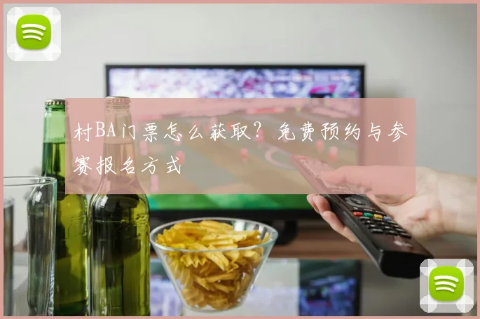 村BA门票怎么获取？免费预约与参赛报名方式