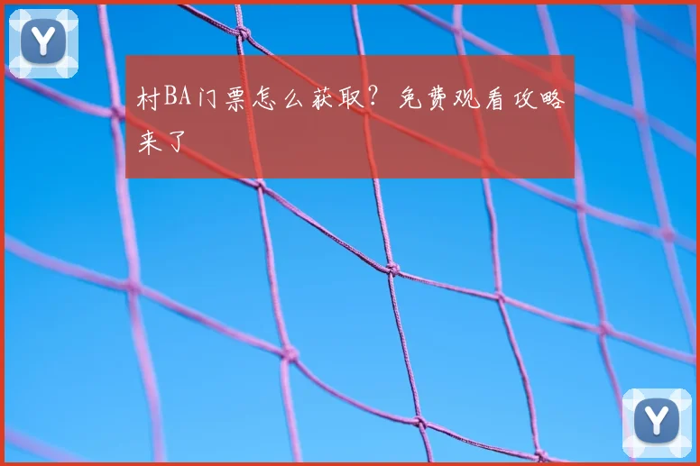 村BA门票怎么获取？免费观看攻略来了