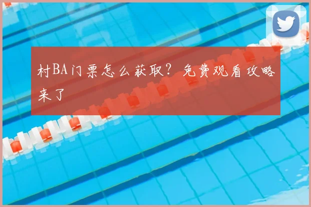 村BA门票怎么获取？免费观看攻略来了